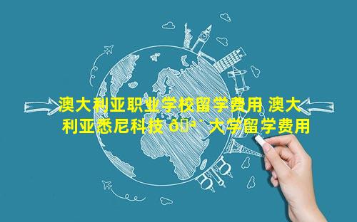 澳大利亚职业学校留学费用 澳大利亚悉尼科技 🪴 大学留学费用